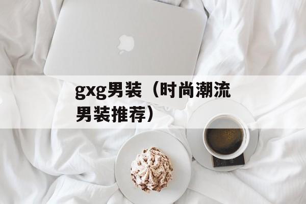 gxg男装（时尚潮流男装推荐）-第1张图片-