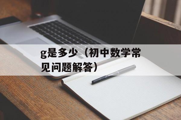 g是多少（初中数学常见问题解答）-第1张图片-