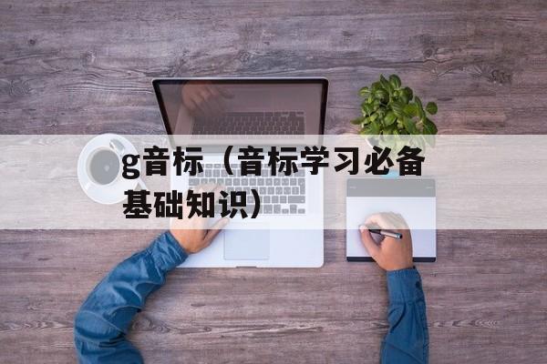g音标（音标学习必备基础知识）-第1张图片-
