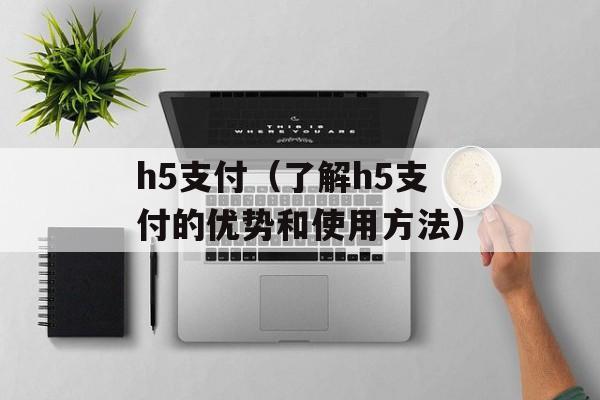h5支付（了解h5支付的优势和使用方法）-第1张图片-