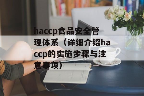 haccp食品安全管理体系（详细介绍haccp的实施步骤与注意事项）-第1张图片-