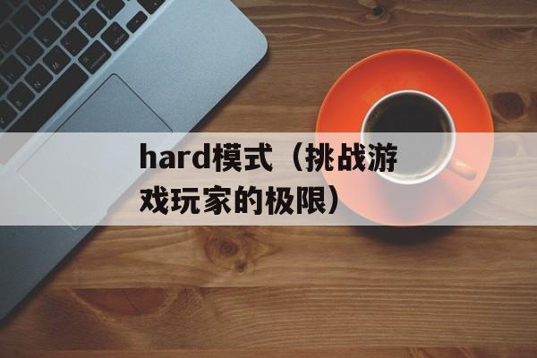 hard模式（挑战游戏玩家的极限）-第1张图片-