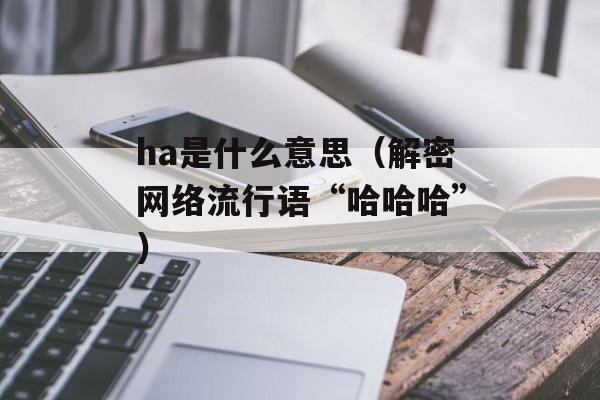 ha是什么意思（解密网络流行语“哈哈哈”）-第1张图片-