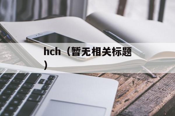 hch（暂无相关标题）-第1张图片-