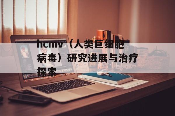 hcmv（人类巨细胞病毒）研究进展与治疗探索-第1张图片-