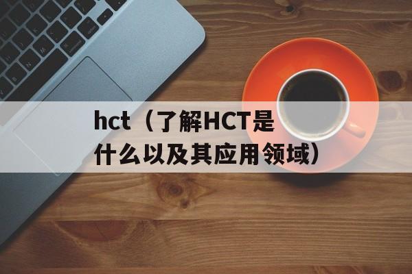 hct（了解HCT是什么以及其应用领域）-第1张图片-