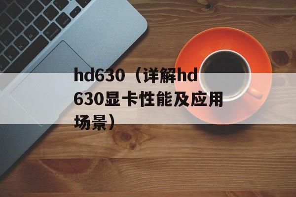 hd630（详解hd630显卡性能及应用场景）-第1张图片-