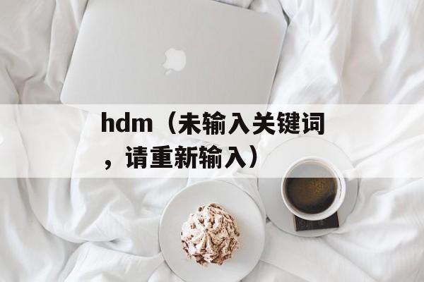 hdm（未输入关键词，请重新输入）-第1张图片-
