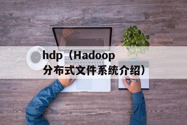hdp（Hadoop分布式文件系统介绍）-第1张图片-