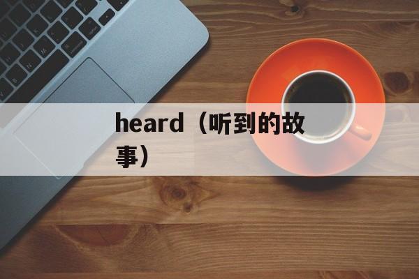 heard（听到的故事）-第1张图片-