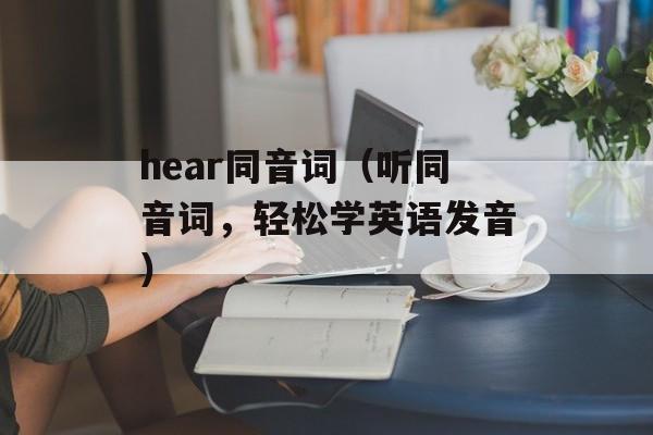 hear同音词（听同音词，轻松学英语发音）-第1张图片-
