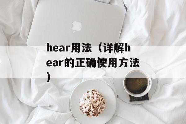 hear用法（详解hear的正确使用方法）-第1张图片-