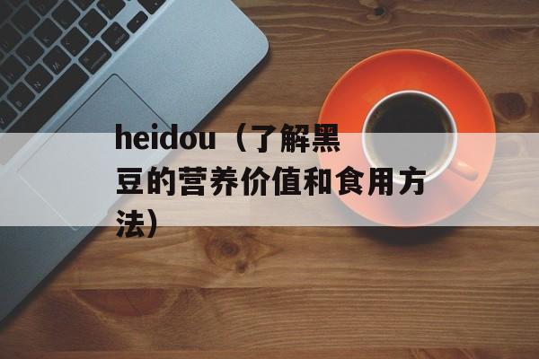 heidou（了解黑豆的营养价值和食用方法）-第1张图片-
