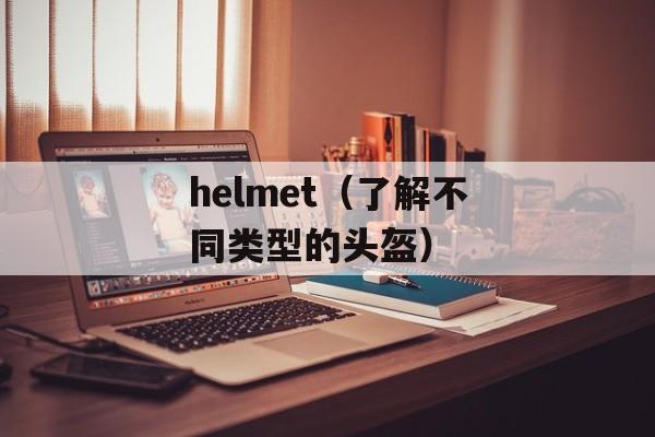 helmet（了解不同类型的头盔）-第1张图片-