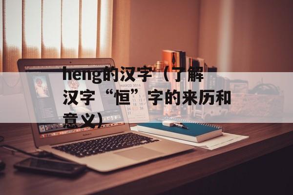 heng的汉字（了解汉字“恒”字的来历和意义）-第1张图片-