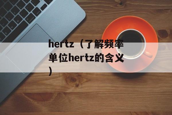 hertz（了解频率单位hertz的含义）-第1张图片-