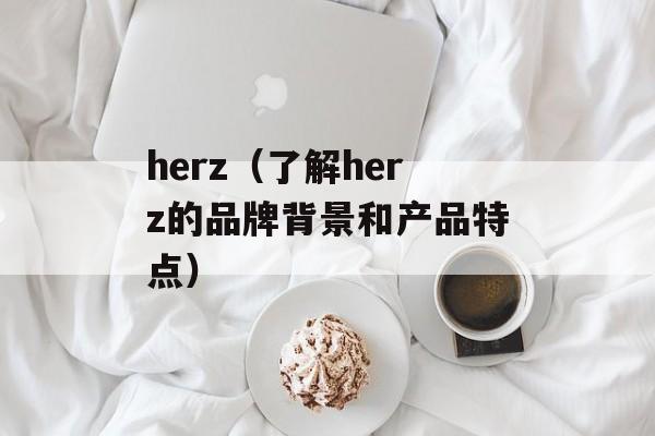 herz（了解herz的品牌背景和产品特点）-第1张图片-