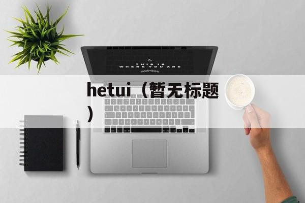 hetui（暂无标题）-第1张图片-