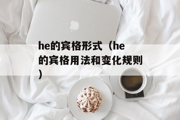 he的宾格形式（he的宾格用法和变化规则）-第1张图片-