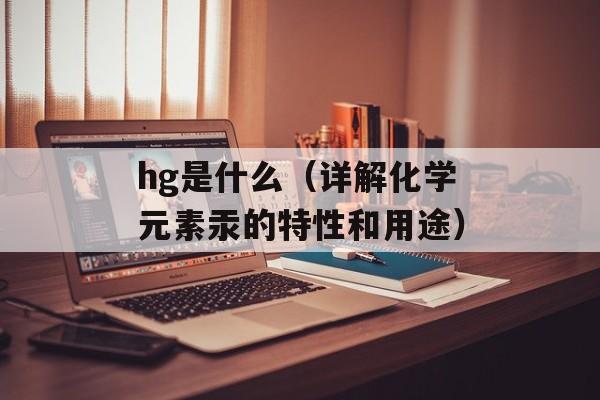 hg是什么（详解化学元素汞的特性和用途）-第1张图片-