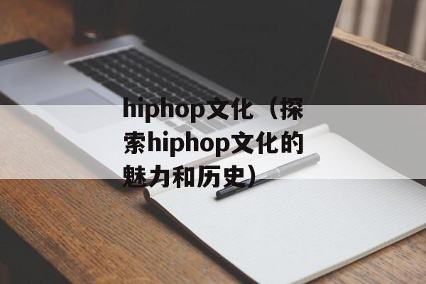 hiphop文化（探索hiphop文化的魅力和历史）-第1张图片-