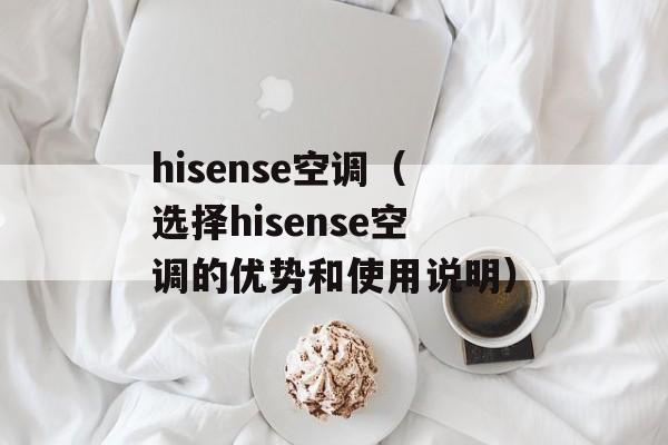 hisense空调（选择hisense空调的优势和使用说明）-第1张图片-