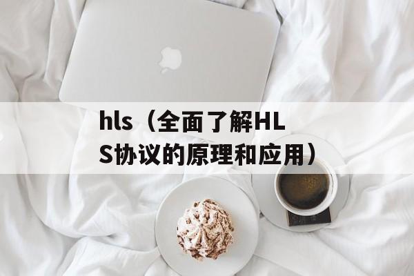 hls（全面了解HLS协议的原理和应用）-第1张图片-