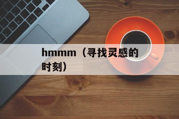 hmmm（寻找灵感的时刻）-第1张图片-