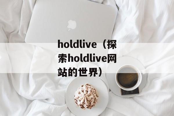 holdlive（探索holdlive网站的世界）-第1张图片-