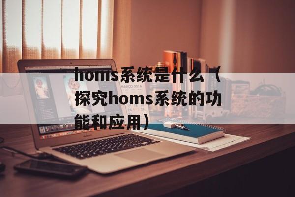 homs系统是什么（探究homs系统的功能和应用）-第1张图片-