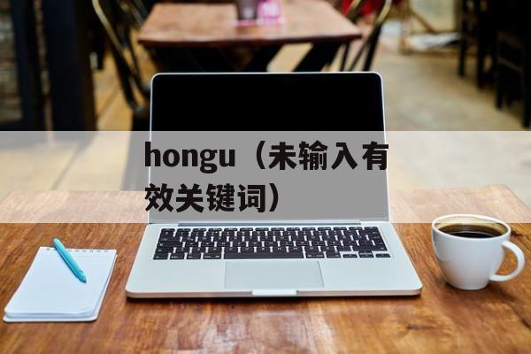 hongu（未输入有效关键词）-第1张图片-