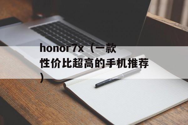 honor7x（一款性价比超高的手机推荐）-第1张图片-