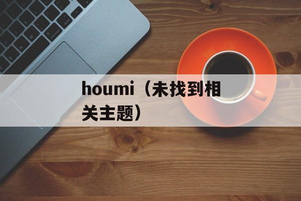 houmi（未找到相关主题）-第1张图片-