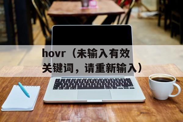 hovr（未输入有效关键词，请重新输入）-第1张图片-