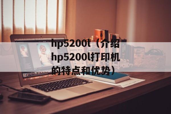 hp5200l（介绍hp5200l打印机的特点和优势）-第1张图片-