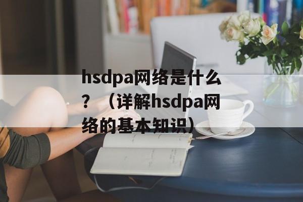 hsdpa网络是什么？（详解hsdpa网络的基本知识）-第1张图片-
