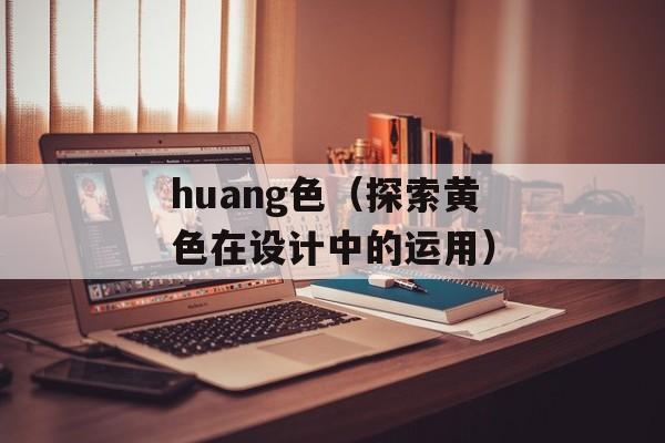 huang色（探索黄色在设计中的运用）-第1张图片-