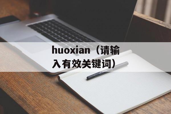 huoxian（请输入有效关键词）-第1张图片-