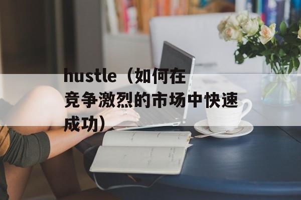 hustle（如何在竞争激烈的市场中快速成功）-第1张图片-