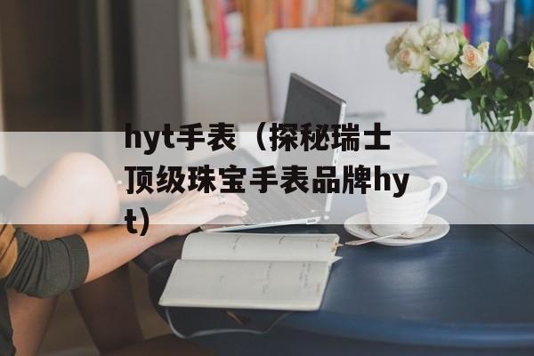 hyt手表（探秘瑞士顶级珠宝手表品牌hyt）-第1张图片-