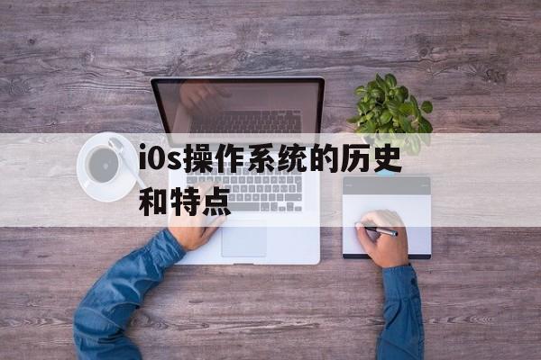 i0s操作系统的历史和特点-第1张图片-