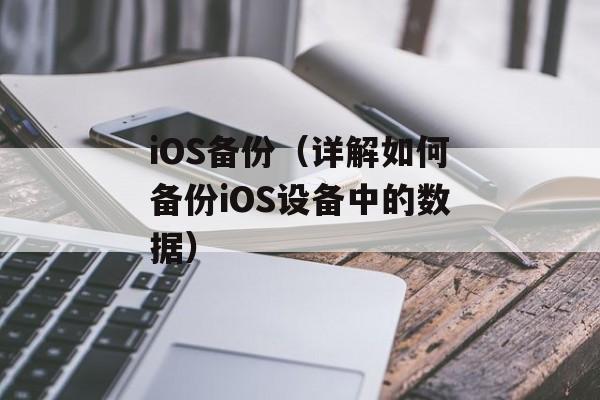 iOS备份（详解如何备份iOS设备中的数据）-第1张图片-