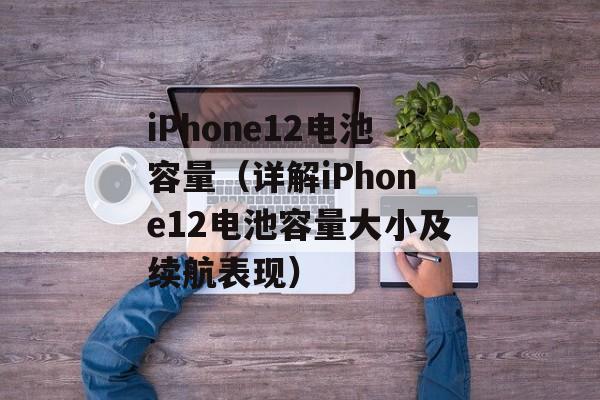 iPhone12电池容量（详解iPhone12电池容量大小及续航表现）-第1张图片-