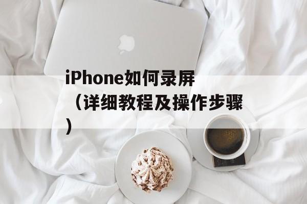 iPhone如何录屏（详细教程及操作步骤）-第1张图片-
