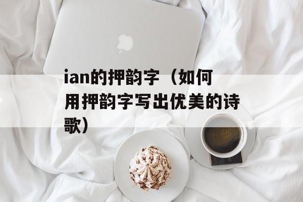 ian的押韵字（如何用押韵字写出优美的诗歌）-第1张图片-