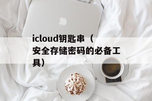 icloud钥匙串（安全存储密码的必备工具）-第1张图片-