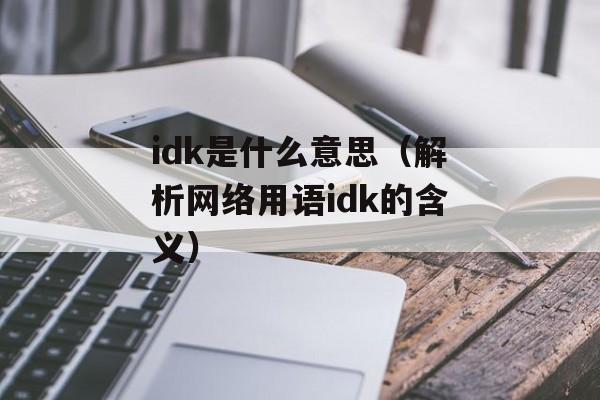 idk是什么意思（解析网络用语idk的含义）-第1张图片-