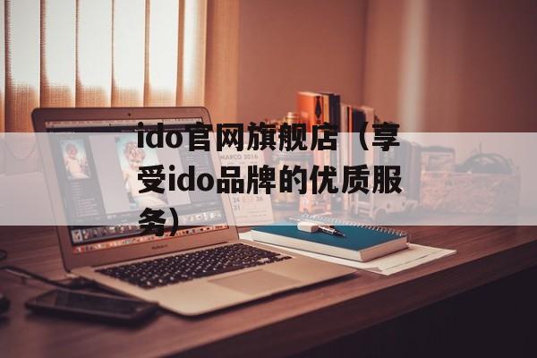 ido官网旗舰店（享受ido品牌的优质服务）-第1张图片-