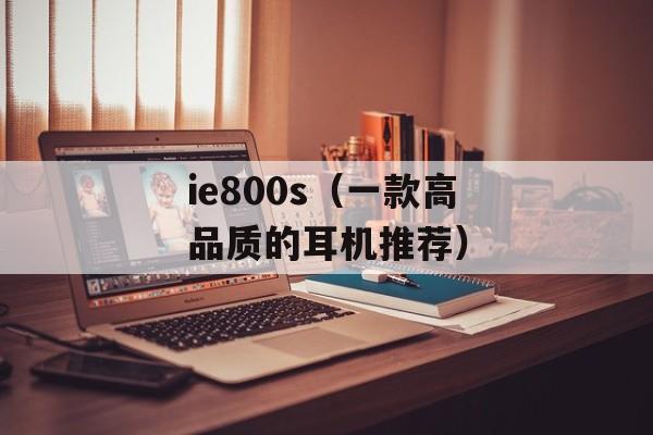 ie800s（一款高品质的耳机推荐）-第1张图片-