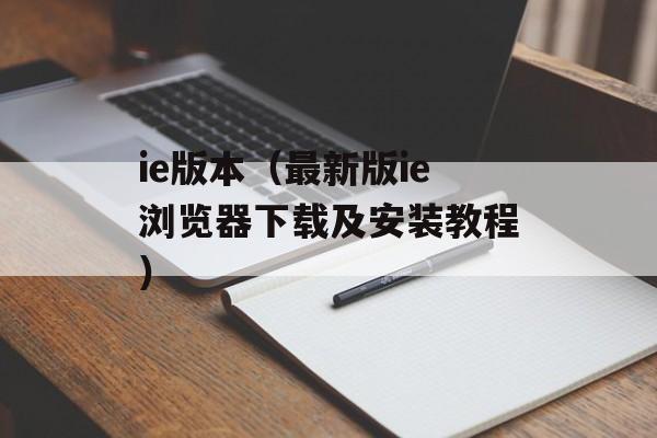 ie版本（最新版ie浏览器下载及安装教程）-第1张图片-